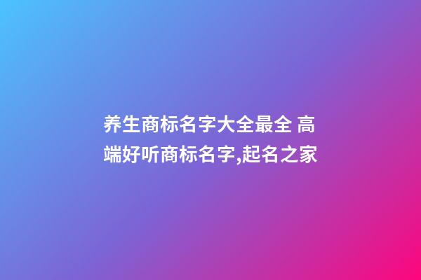 养生商标名字大全最全 高端好听商标名字,起名之家-第1张-商标起名-玄机派